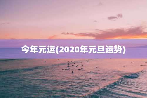 今年元运(2020年元旦运势)