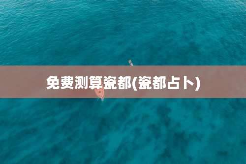 免费测算瓷都(瓷都占卜)