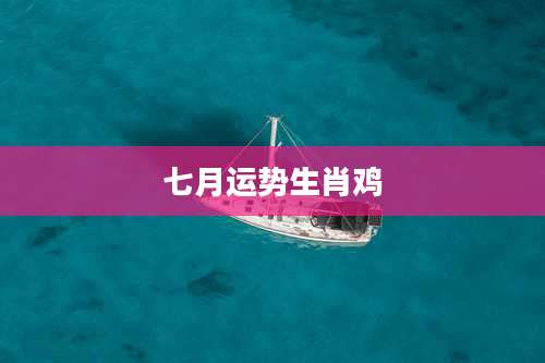 七月运势生肖鸡