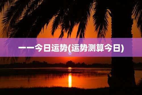 一一今日运势(运势测算今日)