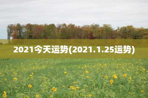 2021今天运势(2021.1.25运势)