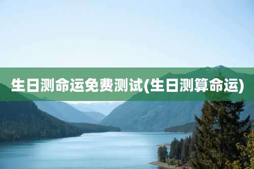 生日测命运免费测试(生日测算命运)