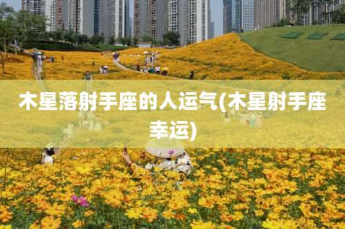 木星落射手座的人运气(木星射手座幸运)