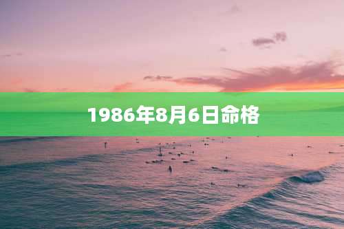 1986年8月6日命格