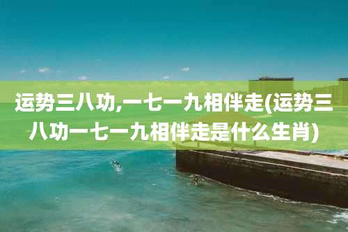 运势三八功,一七一九相伴走(运势三八功一七一九相伴走是什么生肖)