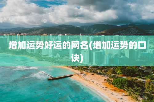 增加运势好运的网名(增加运势的口诀)