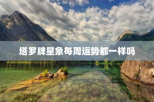 塔罗牌星象每周运势都一样吗