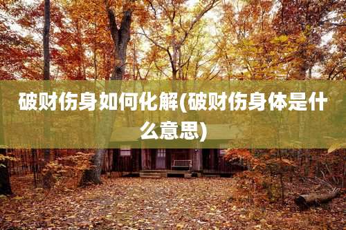 破财伤身如何化解(破财伤身体是什么意思)