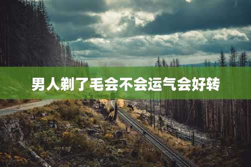 男人剃了毛会不会运气会好转