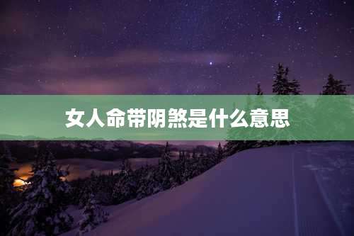 女人命带阴煞是什么意思