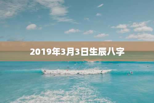 2019年3月3日生辰八字