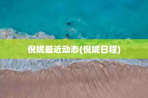 倪妮最近动态(倪妮日程)