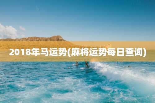 2018年马运势(麻将运势每日查询)