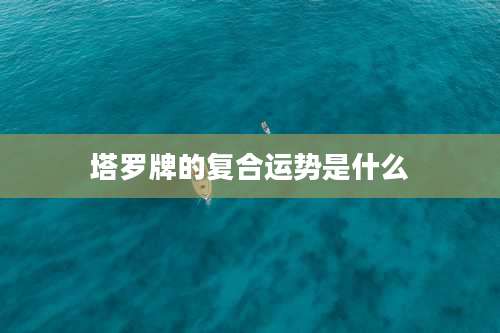 塔罗牌的复合运势是什么