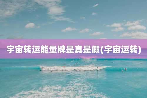 宇宙转运能量牌是真是假(宇宙运转)