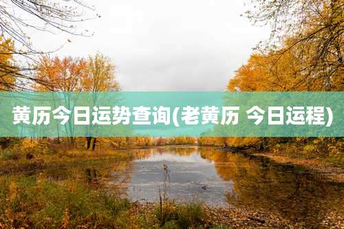 黄历今日运势查询(老黄历 今日运程)