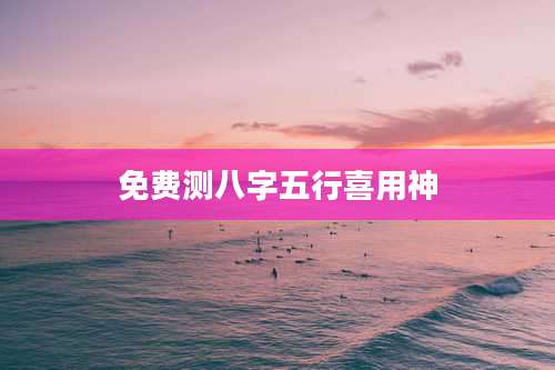 免费测八字五行喜用神