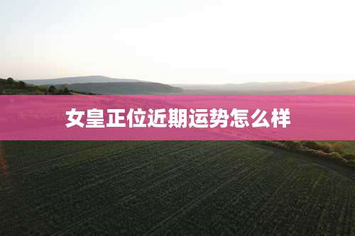 女皇正位近期运势怎么样