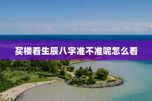 买楼看生辰八字准不准呢怎么看