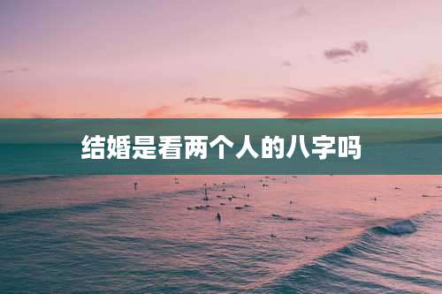 结婚是看两个人的八字吗