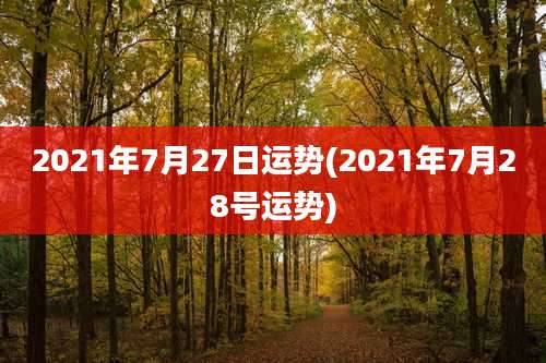2021年7月27日运势(2021年7月28号运势)
