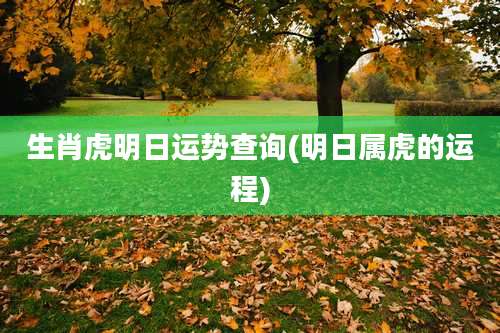 生肖虎明日运势查询(明日属虎的运程)