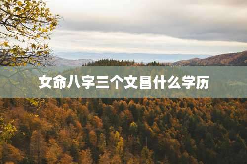 女命八字三个文昌什么学历