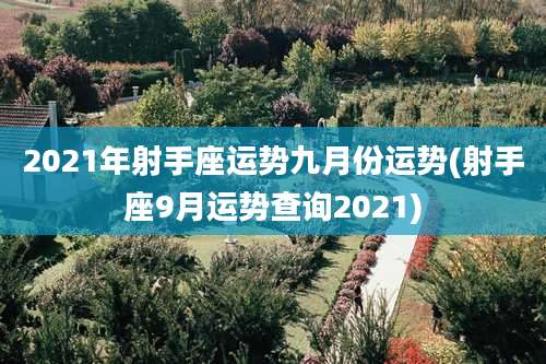 2021年射手座运势九月份运势(射手座9月运势查询2021)