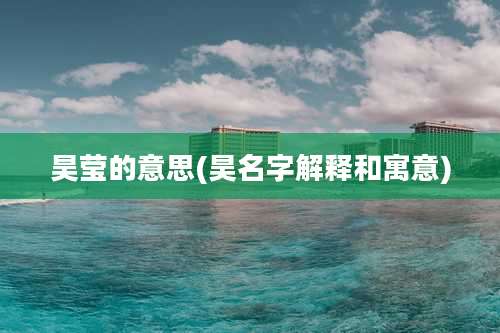 昊莹的意思(昊名字解释和寓意)