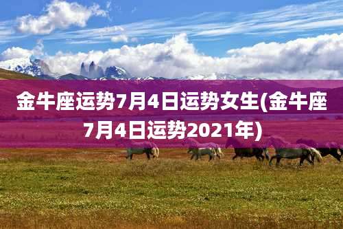 金牛座运势7月4日运势女生(金牛座7月4日运势2021年)