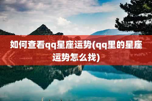 如何查看qq星座运势(qq里的星座运势怎么找)