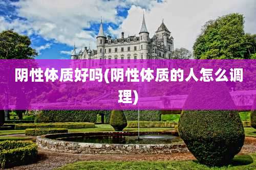 阴性体质好吗(阴性体质的人怎么调理)