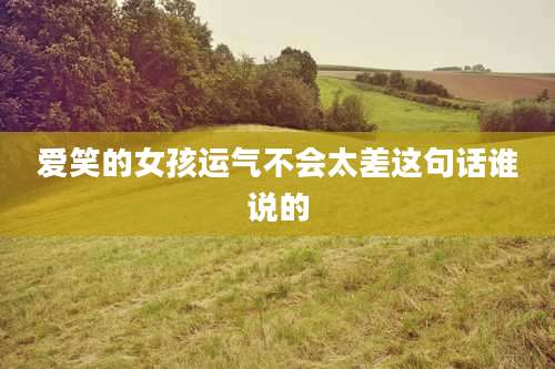 爱笑的女孩运气不会太差这句话谁说的