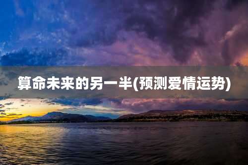 算命未来的另一半(预测爱情运势)