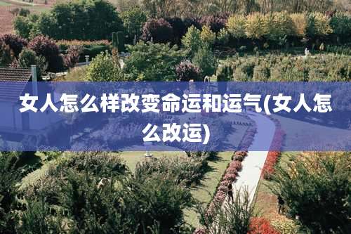 女人怎么样改变命运和运气(女人怎么改运)