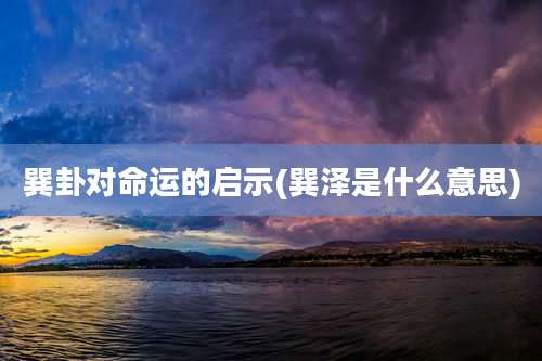 巽卦对命运的启示(巽泽是什么意思)