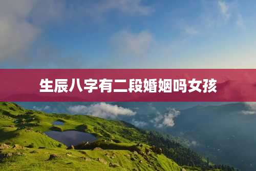 生辰八字有二段婚姻吗女孩