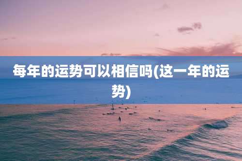 每年的运势可以相信吗(这一年的运势)