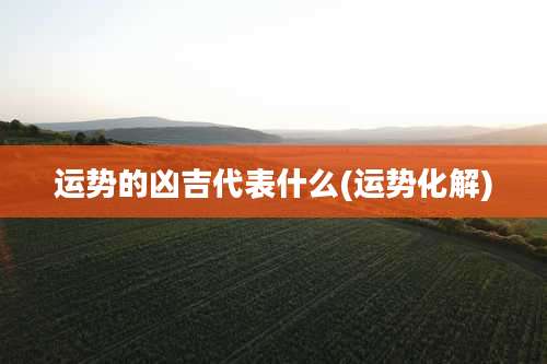 运势的凶吉代表什么(运势化解)