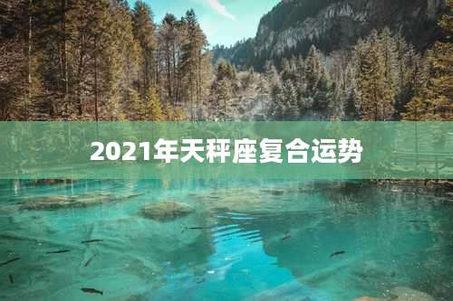 2021年天秤座复合运势