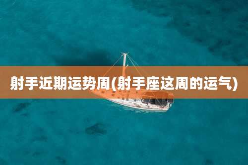 射手近期运势周(射手座这周的运气)