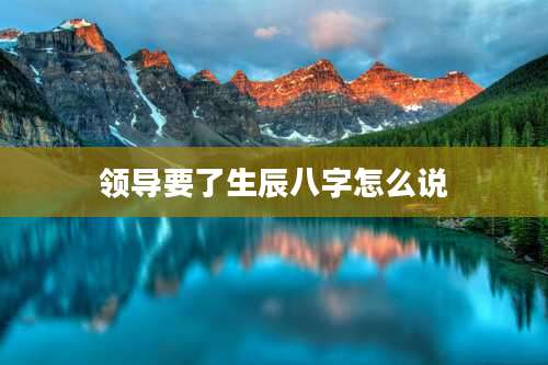 领导要了生辰八字怎么说