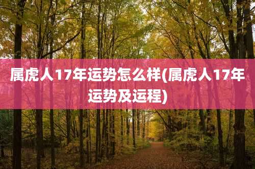 属虎人17年运势怎么样(属虎人17年运势及运程)