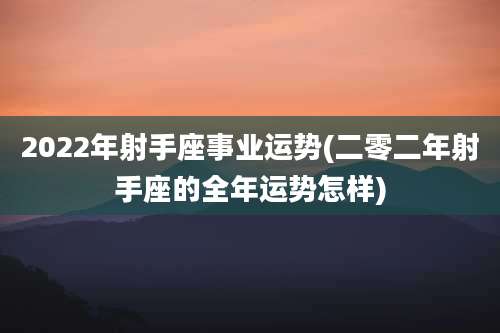 2022年射手座事业运势(二零二年射手座的全年运势怎样)