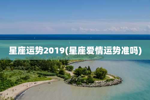 星座运势2019(星座爱情运势准吗)