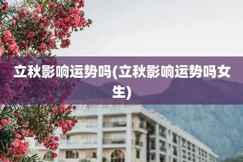 立秋影响运势吗(立秋影响运势吗女生)