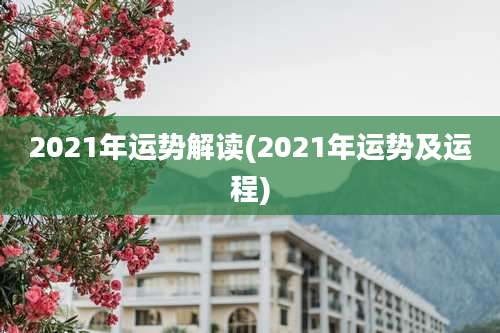 2021年运势解读(2021年运势及运程)