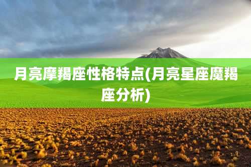 月亮摩羯座性格特点(月亮星座魔羯座分析)