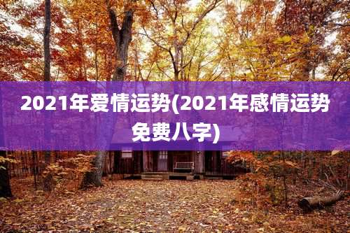 2021年爱情运势(2021年感情运势免费八字)