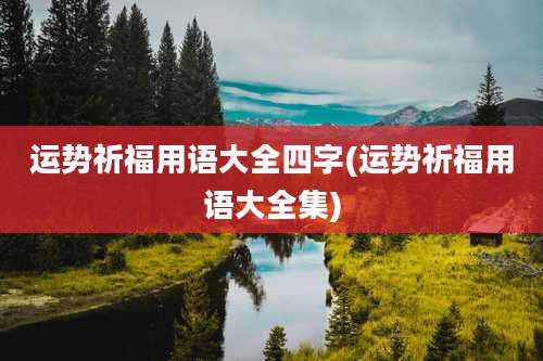 运势祈福用语大全四字(运势祈福用语大全集)